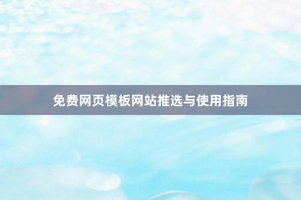免费网页模板网站推选与使用指南