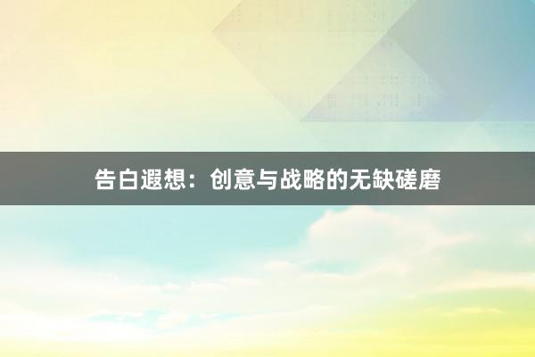 告白遐想：创意与战略的无缺磋磨