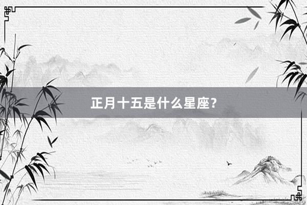 正月十五是什么星座？