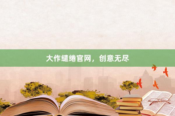 大作缱绻官网，创意无尽