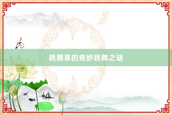 跳舞草的奇妙跳舞之谜